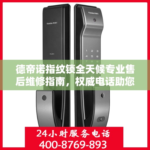 德帝诺指纹锁全天候专业售后维修指南，权威电话助您无忧解决故障