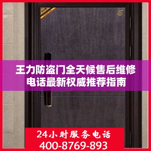 王力防盗门全天候售后维修电话最新权威推荐指南