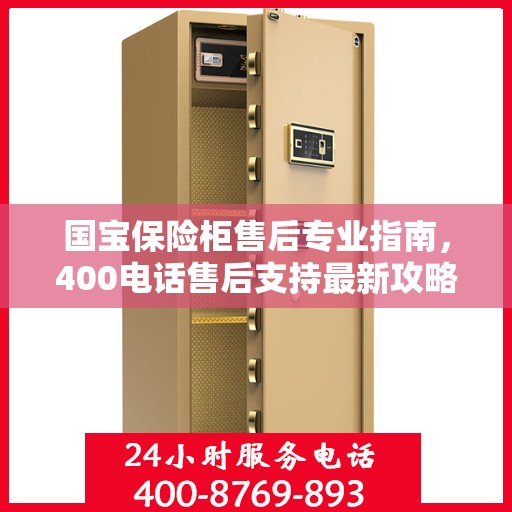 国宝保险柜售后专业指南，400电话售后支持最新攻略
