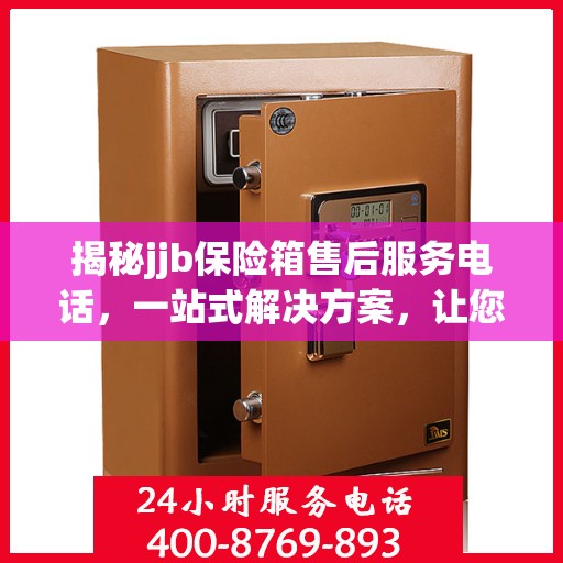 揭秘jjb保险箱售后服务电话，一站式解决方案，让您轻松读懂售后保障！