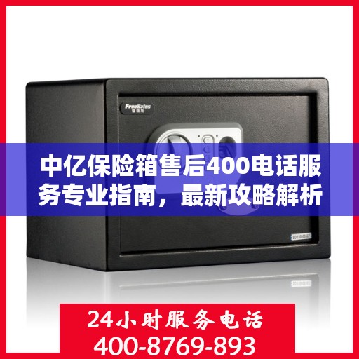 中亿保险箱售后400电话服务专业指南，最新攻略解析