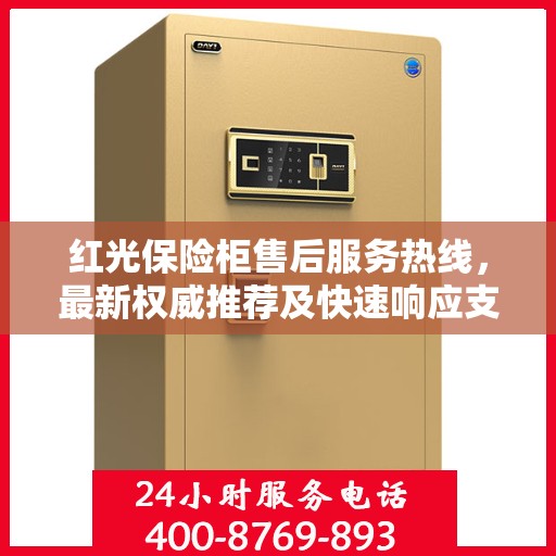红光保险柜售后服务热线，最新权威推荐及快速响应支持