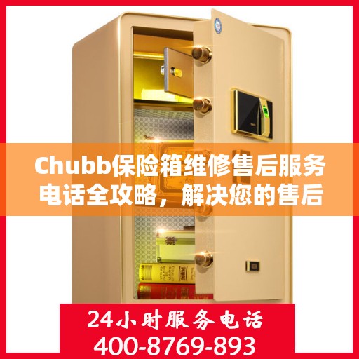 Chubb保险箱维修售后服务电话全攻略，解决您的售后维修难题