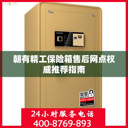 朝有精工保险箱售后网点权威推荐指南