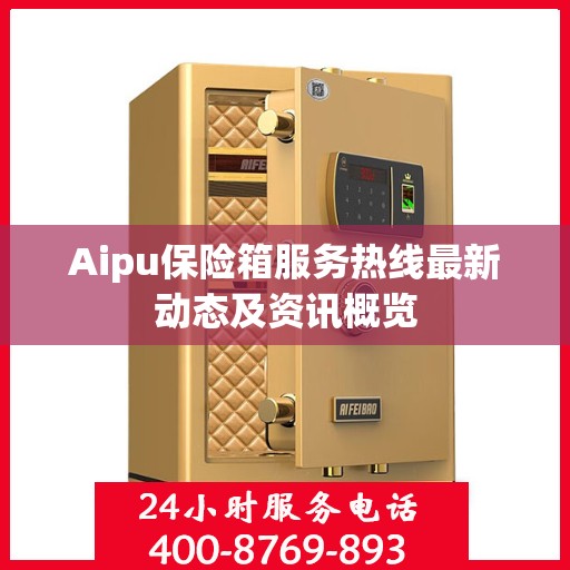 Aipu保险箱服务热线最新动态及资讯概览