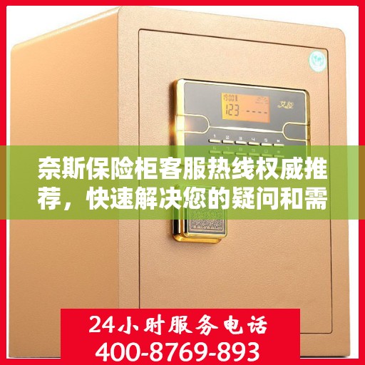 奈斯保险柜客服热线权威推荐，快速解决您的疑问和需求！