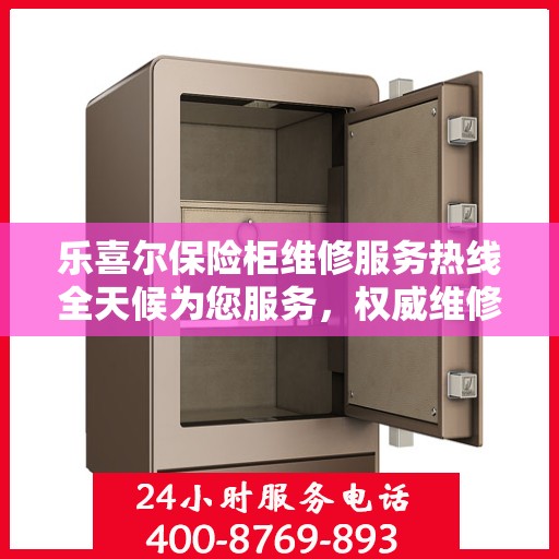 乐喜尔保险柜维修服务热线全天候为您服务，权威维修电话发布！
