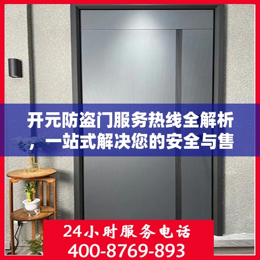 开元防盗门服务热线全解析，一站式解决您的安全与售后需求
