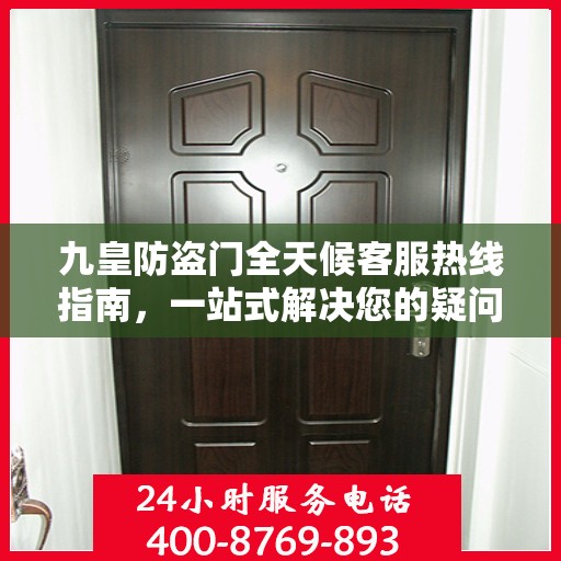 九皇防盗门全天候客服热线指南，一站式解决您的疑问和需求