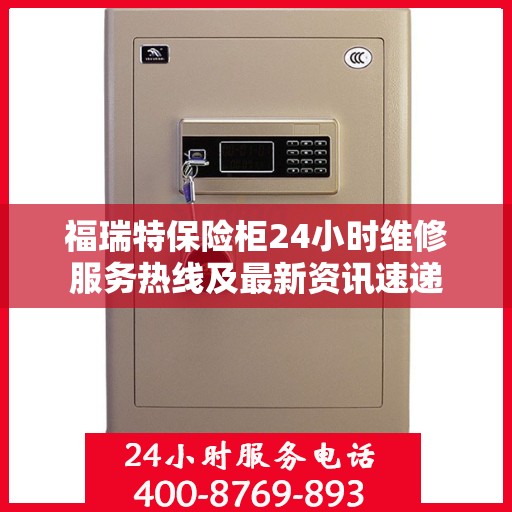 福瑞特保险柜24小时维修服务热线及最新资讯速递