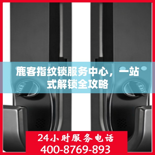 鹿客指纹锁服务中心，一站式解锁全攻略