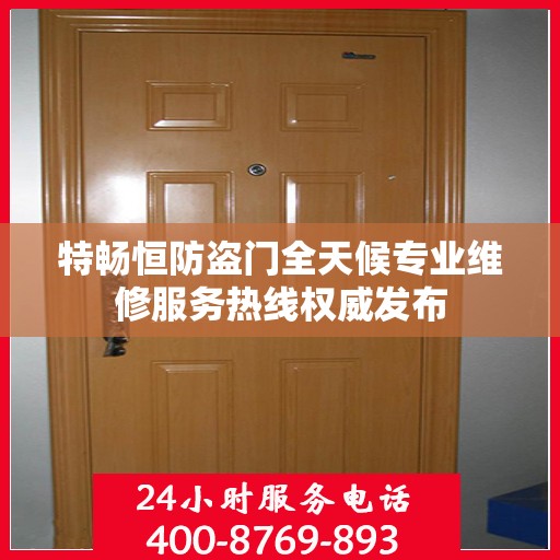 特畅恒防盗门全天候专业维修服务热线权威发布
