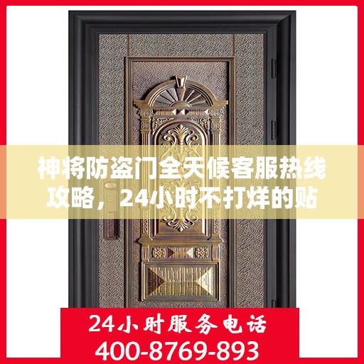 神将防盗门全天候客服热线攻略，24小时不打烊的贴心服务