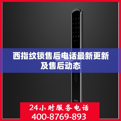 西指纹锁售后电话最新更新及售后动态