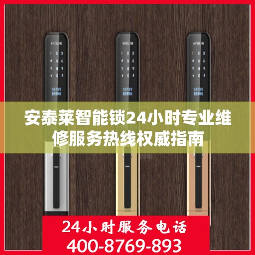 安泰莱智能锁24小时专业维修服务热线权威指南