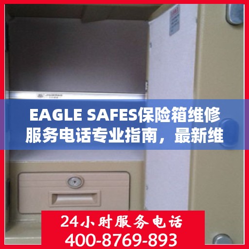 EAGLE SAFES保险箱维修服务电话专业指南，最新维修攻略与联系方式