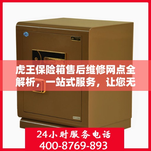 虎王保险箱售后维修网点全解析，一站式服务，让您无忧！