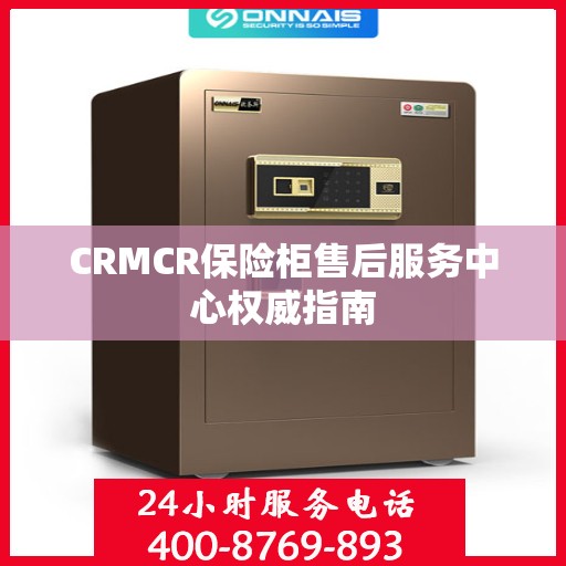 CRMCR保险柜售后服务中心权威指南