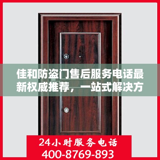 佳和防盗门售后服务电话最新权威推荐，一站式解决方案的贴心热线！