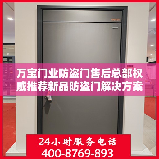 万宝门业防盗门售后总部权威推荐新品防盗门解决方案