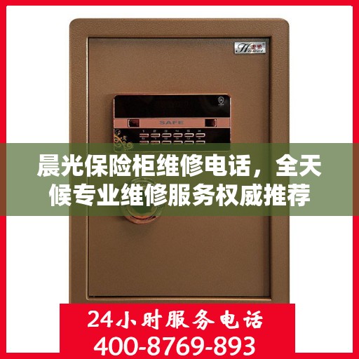 晨光保险柜维修电话，全天候专业维修服务权威推荐