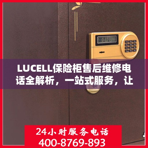 LUCELL保险柜售后维修电话全解析，一站式服务，让您无忧！