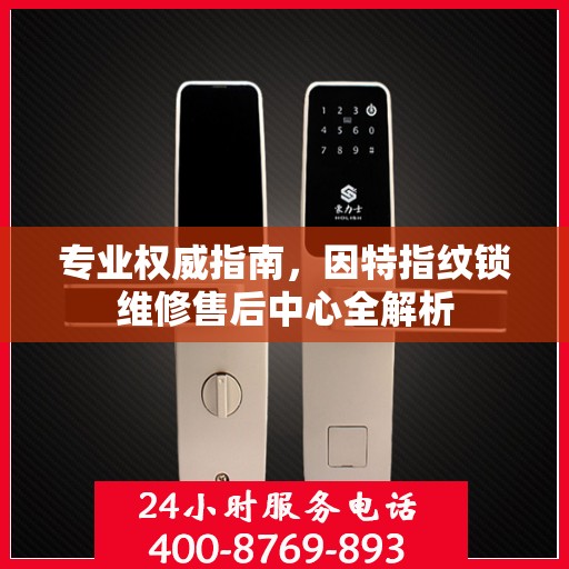 专业权威指南，因特指纹锁维修售后中心全解析