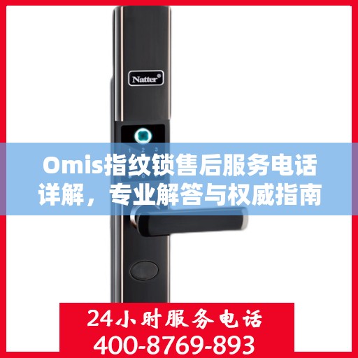 Omis指纹锁售后服务电话详解，专业解答与权威指南
