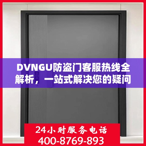 DVNGU防盗门客服热线全解析，一站式解决您的疑问和需求