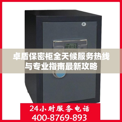 卓盾保密柜全天候服务热线与专业指南最新攻略