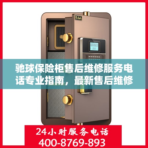 驰球保险柜售后维修服务电话专业指南，最新售后维修攻略及电话查询