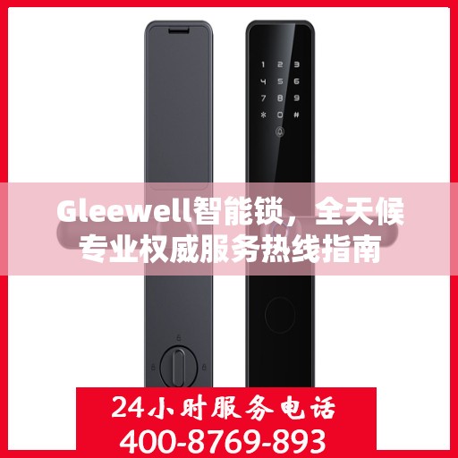 Gleewell智能锁，全天候专业权威服务热线指南