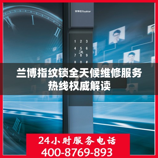 兰博指纹锁全天候维修服务热线权威解读