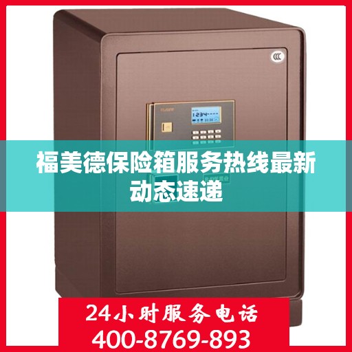 福美德保险箱服务热线最新动态速递