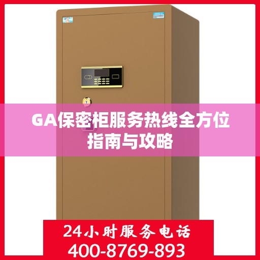 GA保密柜服务热线全方位指南与攻略