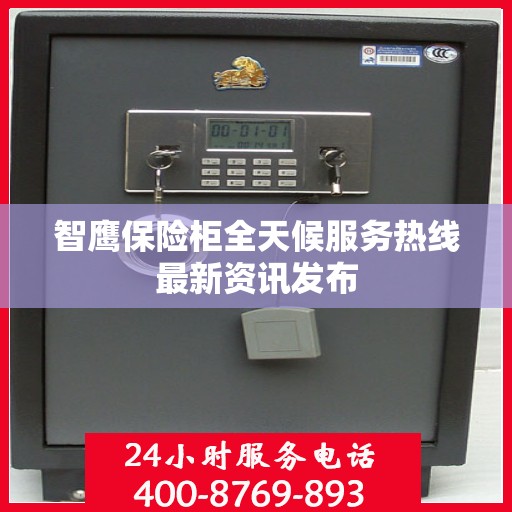 智鹰保险柜全天候服务热线最新资讯发布