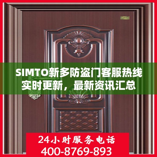 SIMTO新多防盗门客服热线实时更新，最新资讯汇总