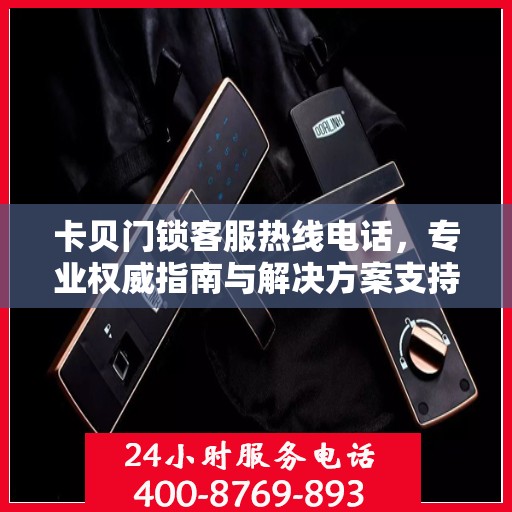 卡贝门锁客服热线电话，专业权威指南与解决方案支持