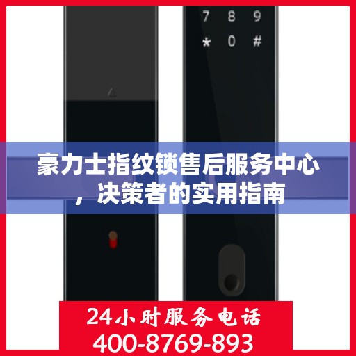 豪力士指纹锁售后服务中心，决策者的实用指南