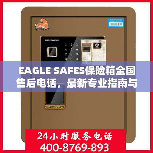 EAGLE SAFES保险箱全国售后电话，最新专业指南与售后攻略
