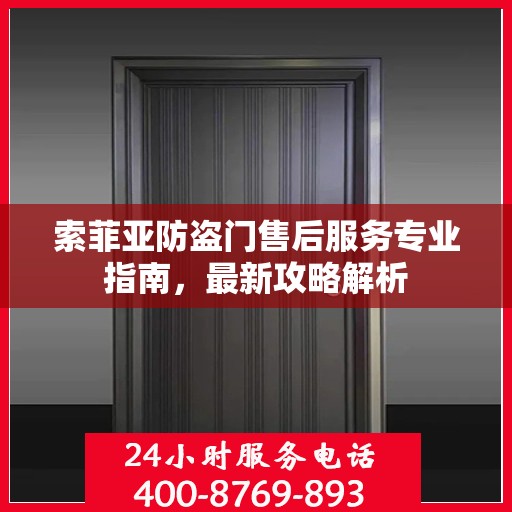 索菲亚防盗门售后服务专业指南，最新攻略解析