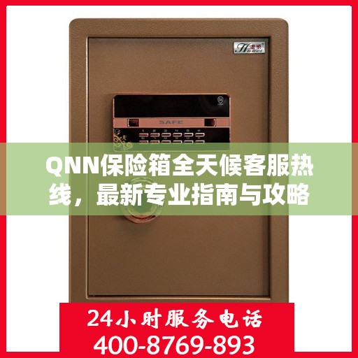 QNN保险箱全天候客服热线，最新专业指南与攻略