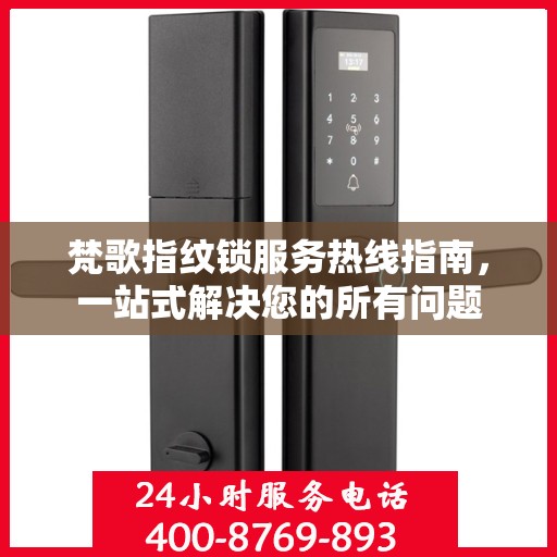 梵歌指纹锁服务热线指南，一站式解决您的所有问题