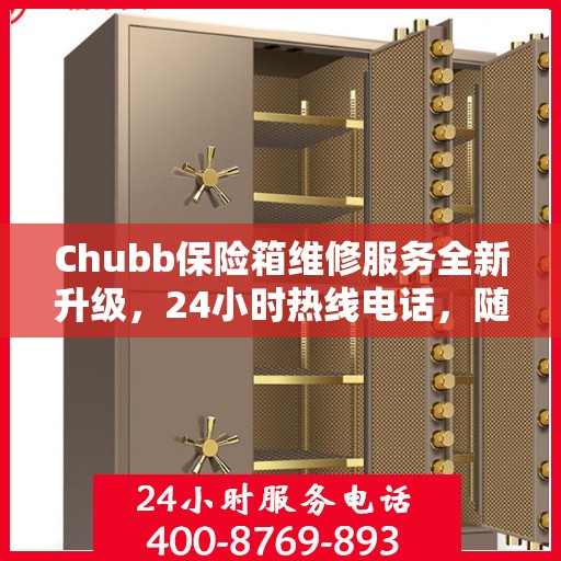 Chubb保险箱维修服务全新升级，24小时热线电话，随时为您排忧解难