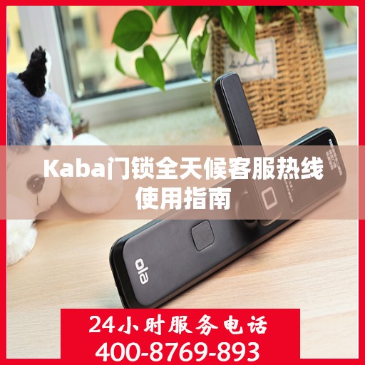 Kaba门锁全天候客服热线使用指南