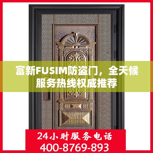 富新FUSIM防盗门，全天候服务热线权威推荐