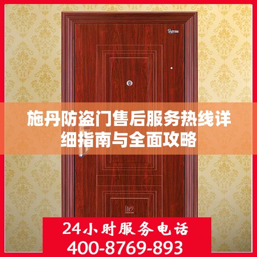 施丹防盗门售后服务热线详细指南与全面攻略