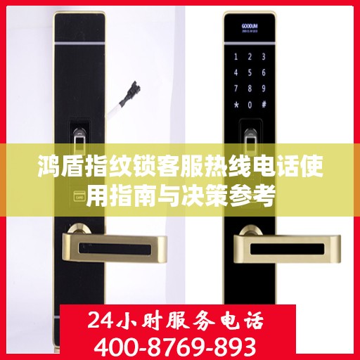 鸿盾指纹锁客服热线电话使用指南与决策参考