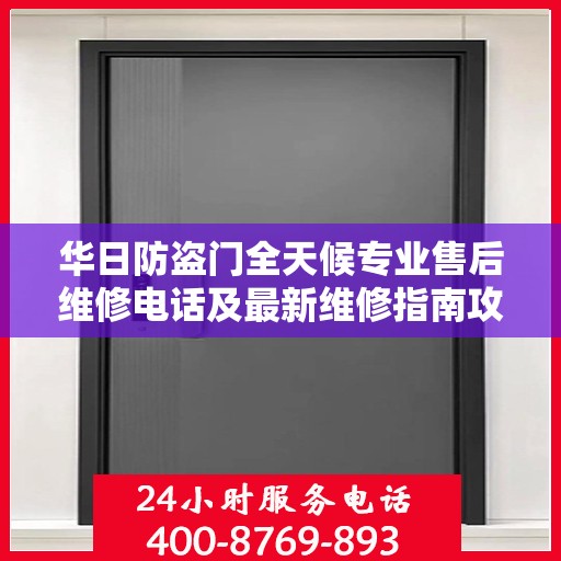 华日防盗门全天候专业售后维修电话及最新维修指南攻略