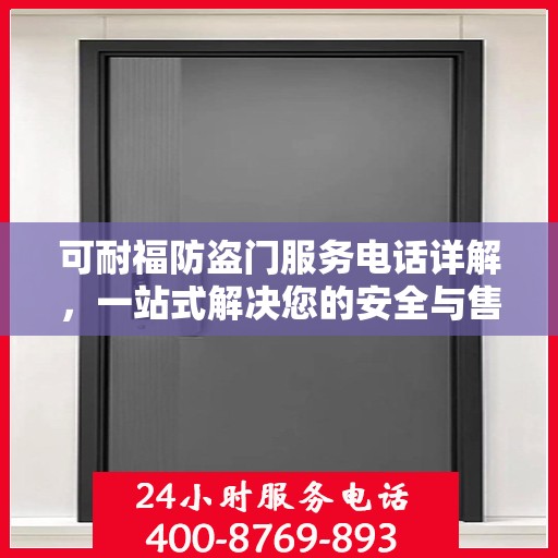可耐福防盗门服务电话详解，一站式解决您的安全与售后问题
